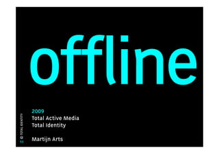 offline
                   2009
© TOTAL IDENTITY




                   Total Active Media
                   Total Identity

  53               Martijn Arts
 