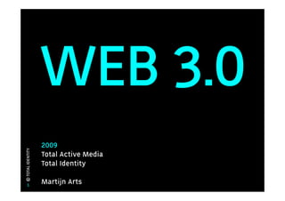 WEB 3.0
                   2009
© TOTAL IDENTITY




                   Total Active Media
                   Total Identity

     1             Martijn Arts
 