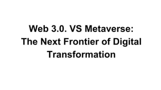 Web 3.0. VS Metaverse:
The Next Frontier of Digital
Transformation
 
