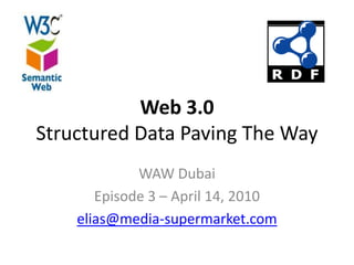 Web 3.0Structured Data Paving The Way WAW Dubai Episode 3 – April 14, 2010 elias@media-supermarket.com 