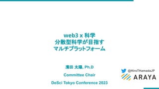 @HiroTHamadaJP
濱田 太陽, Ph.D
Committee Chair
DeSci Tokyo Conference 2023
web3 x 科学
分散型科学が目指す
マルチプラットフォーム
 