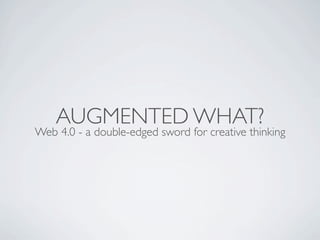 AUGMENTED WHAT?
Web 4.0 - a double-edged sword for creative thinking
 
