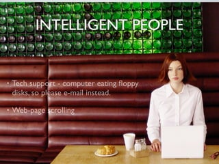 INTELLIGENT PEOPLE


•   Tech support - computer eating ﬂoppy
    disks, so please e-mail instead.

•   Web-page scrolling
 