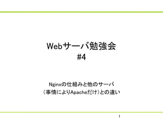 Webサーバ勉強会
     #4

  Nginxの仕組みと他のサーバ
（事情によりApacheだけ）との違い



                  1
 