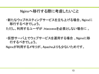 NginxФH˿]

?¤ʥ֥ۥƥ󥰥`ӥϤϡNginx
  Ф٤Ǥ礦
ä` .htaccessҪȤʤϤ 

?륵`Ϥǥ֥`ӥ\ä Nginx
  Ф٤Ǥ礦
Nginxä꤬Apache٤ʤǤ




                         13
 