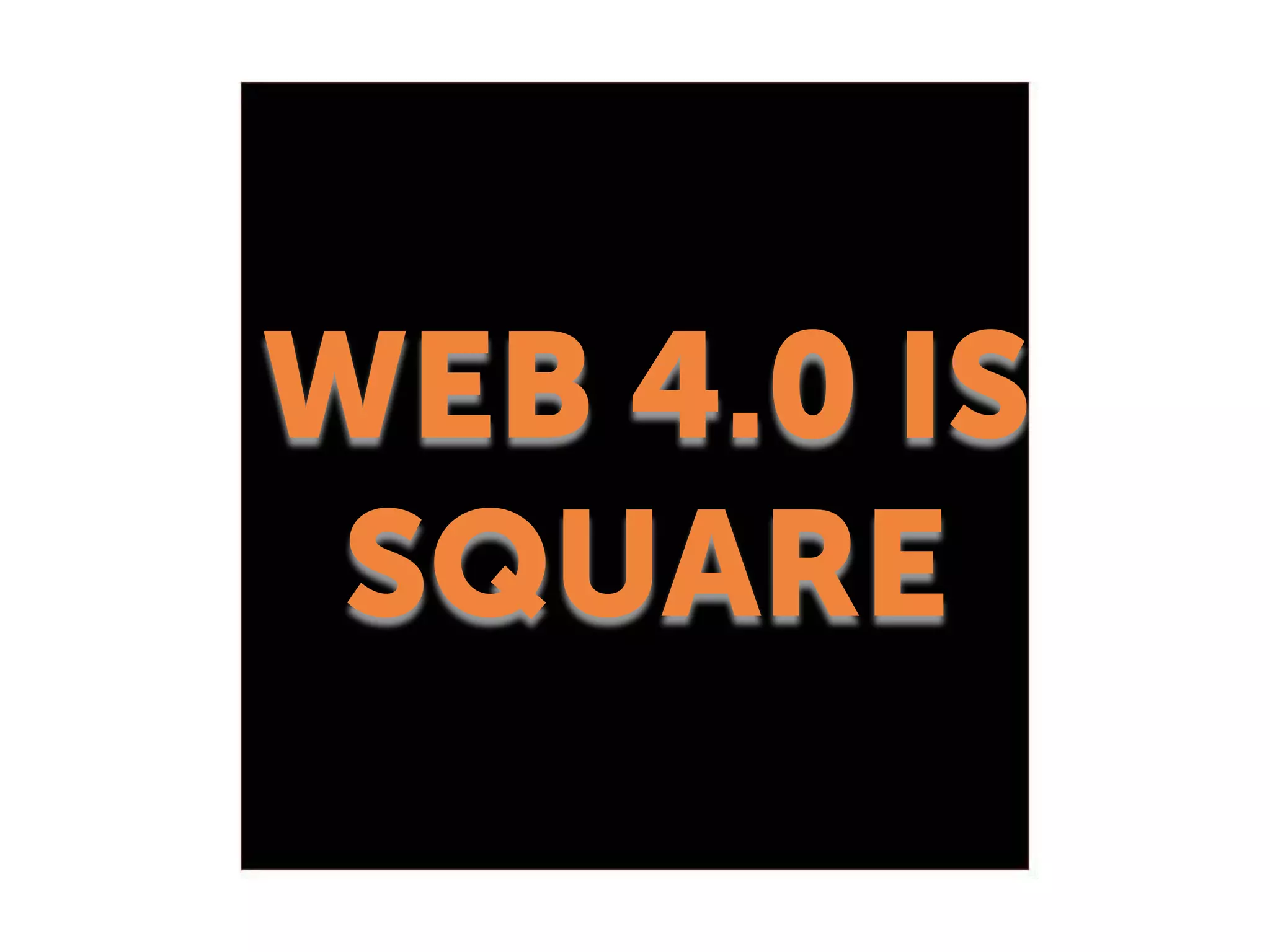 WEB 4.0 IS
SQUARE
