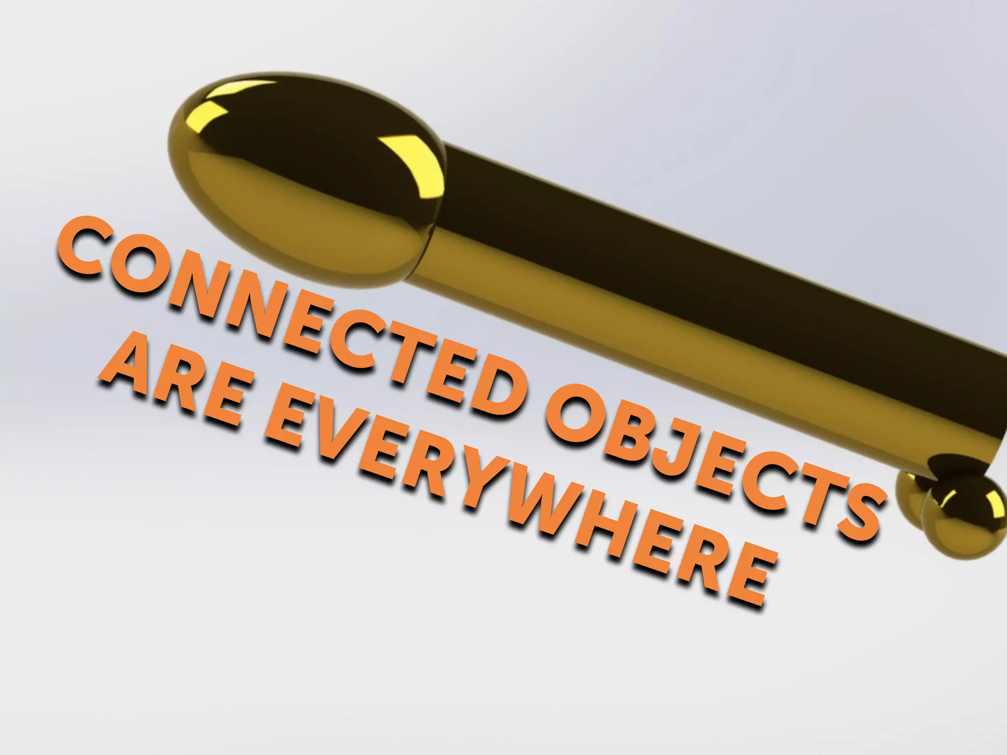 CONNECTED OBJECTS
ARE EVERYWHERE