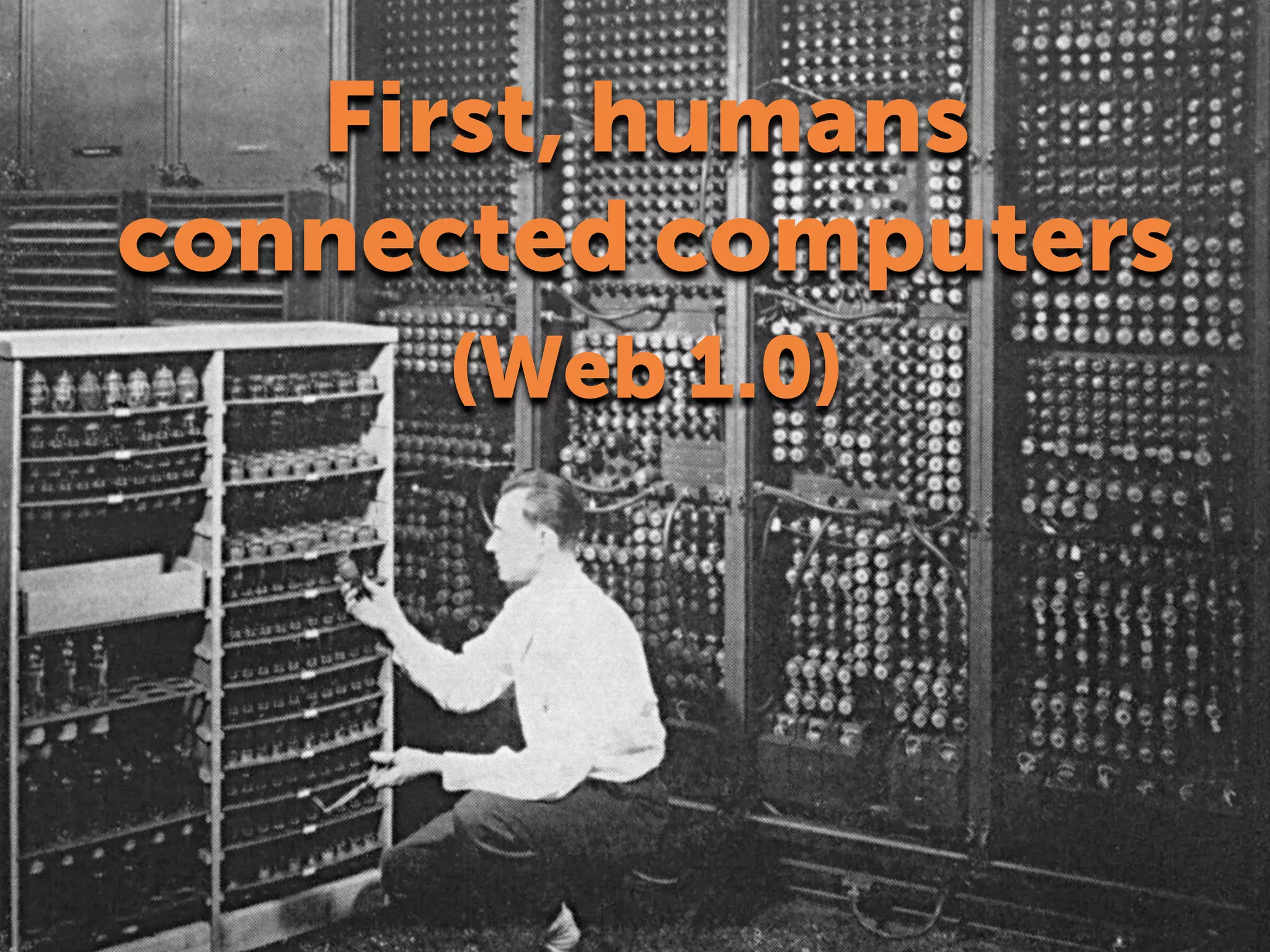 First, humans
connected computers
(Web 1.0)