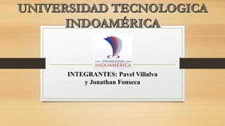 INTEGRANTES: Pavel Villalva
y Jonathan Fonseca
 