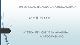 UNIVERSIDAD TECNOLOGICA INDOAMERICA
LA WEB 4.0 Y 5.0
INTEGRANTES: CHRISTIAN ANALUISA.
MARCO PAZMIÑO.
 