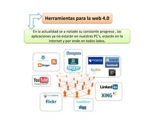 En la actualidad se a notado su constante progreso , las
aplicaciones ya no estarán en nuestras PC’s, estarán en la
internet y por ende en todos lados.
Herramientas para la web 4.0
 