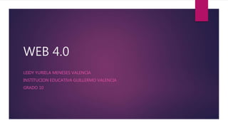 WEB 4.0
LEIDY YURIELA MENESES VALENCIA
INSTITUCION EDUCATIVA GUILLERMO VALENCIA
GRADO 10
 