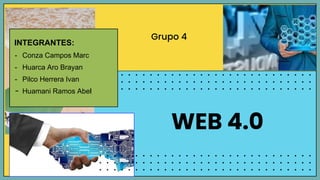 WEB 4.0
Grupo 4
INTEGRANTES:
- Conza Campos Marc
- Huarca Aro Brayan
- Pilco Herrera Ivan
- Huamani Ramos Abel
 