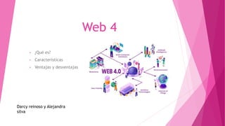 Web 4
• ¿Qué es?
• Caracteristicas
• Ventajas y desventajas
Darcy reinoso y Alejandra
silva
 