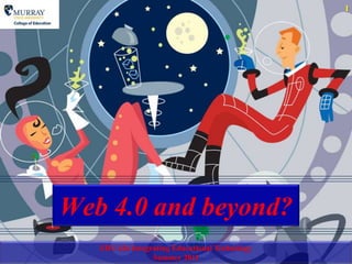 Web 4.0 and beyond? EDU 626 Integrating Educational TechnologySummer 2011 
