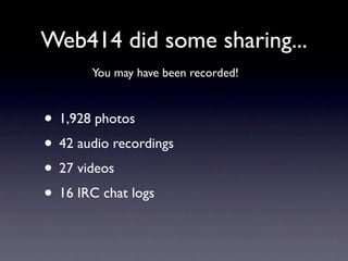 Web414 did some sharing...
       You may have been recorded!



• 1,928 photos
• 42 audio recordings
• 27 videos
• 16 IRC chat logs
 