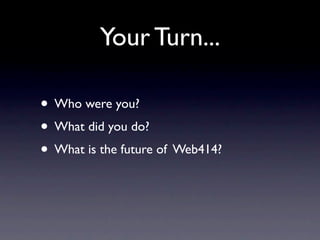 Your Turn...

• Who were you?
• What did you do?
• What is the future of Web414?
 