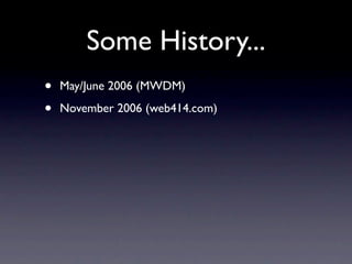 Some History...
•   May/June 2006 (MWDM)

•   November 2006 (web414.com)
 