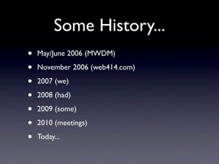 Some History...
•   May/June 2006 (MWDM)

•   November 2006 (web414.com)

•   2007 (we)

•   2008 (had)

•   2009 (some)

•   2010 (meetings)

•   Today...
 