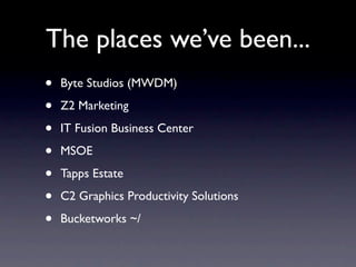 The places we’ve been...
•   Byte Studios (MWDM)

•   Z2 Marketing

•   IT Fusion Business Center

•   MSOE

•   Tapps Estate

•   C2 Graphics Productivity Solutions

•   Bucketworks ~/
 