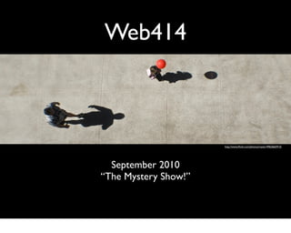 Web414



                      http://www.ﬂickr.com/photos/raster/4963665915/




  September 2010
“The Mystery Show!”
 