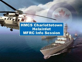 HMCS Charlottetown
Helairdet
MFRC Info Session
 