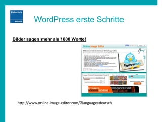 WordPress erste Schritte
Bilder sagen mehr als 1000 Worte!
http://www.online-image-editor.com/?language=deutsch
 