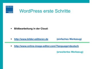 WordPress erste Schritte
 Bildbearbeitung in der Cloud:
 http://www.bilder-editieren.de (einfaches Werkzeug)
 http://www.online-image-editor.com/?language=deutsch
(erweitertes Werkzeug)
 