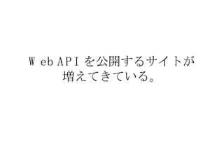 Web API  を公開するサイトが 増えてきている。 