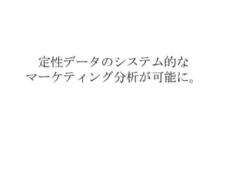 定性データのシステム的な マーケティング分析が可能に。 