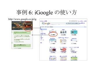 事例 6: iGoogle の使い方 http://www.google.co.jp/ig 