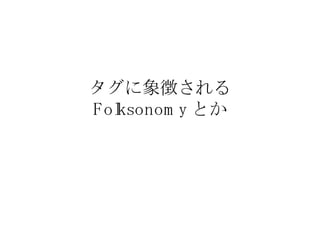 タグに象徴される Folksonomy とか 