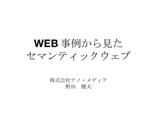 WEB 事例から見た セマンティックウェブ 株式会社ナノ・メディア 野田　健夫 