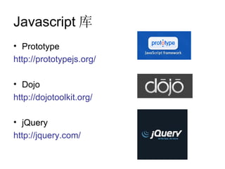 Javascript 库
• Prototype
http://prototypejs.org/

• Dojo
http://dojotoolkit.org/

• jQuery
http://jquery.com/
 
