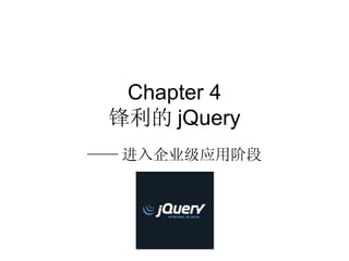 Chapter 4
 锋利的 jQuery
—— 进入企业级应用阶段
 