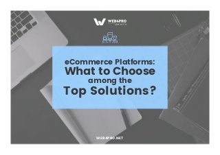 eCommerce Platforms:
What to Choose
among the
Top Solutions?
WEB4PRO.NET
 