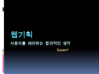 사용자를 배려하는 합리적인 생각
             Susan*
 