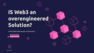 IS Web3 an
overengineered
Solution?
World Wide Web based on blockchain
Credit : SlideKit
By Badr Bellaj
@badrbellaj
 
