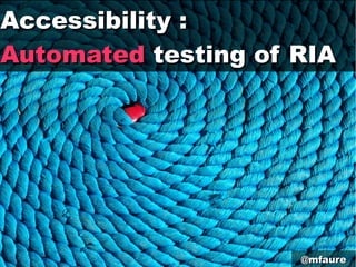 Accessibility :Accessibility :
AutomatedAutomated testing of RIAtesting of RIA
@mfaure@mfaure
 