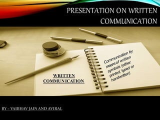 PRESENTATION ON WRITTEN
COMMUNICATION
WRITTEN
COMMUNICATION
BY – VAIBHAV JAIN AND AVIRAL
 