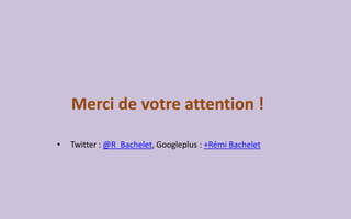 Merci de votreattention ! 
•Twitter:@R_Bachelet, Googleplus: +Rémi Bachelet  