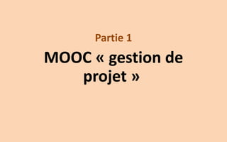 Partie 1 
MOOC «gestion de projet»  