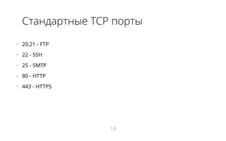 Стандартные TCP порты
•   20,21 - FTP
•   22 - SSH
•   25 - SMTP
•   80 - HTTP
•   443 - HTTPS
14
 