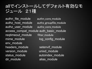 allでインストールしてデフォルト有効なモ
ジュール　２１種
authn_file_module 　　authn_core_module
authz_host_module 　　authz_groupfile_module
authz_user_module 　　authz_core_module
access_compat_module auth_basic_module
reqtimeout_module 　　 filter_module
mime_module            log_config_module
env_module
headers_module         setenvif_module
version_module         unixd_module
status_module          autoindex_module
dir_module             alias_module
 