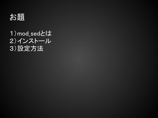 お題

１）mod_sedとは
２）インストール
３）設定方法
 