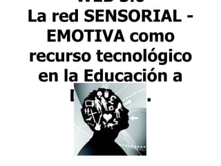 WEB 5.0La red SENSORIAL - EMOTIVA como recurso tecnológico en la Educación a Distancia. 