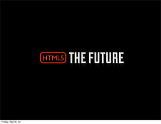 HTML5   the future


Friday, April 6, 12
 