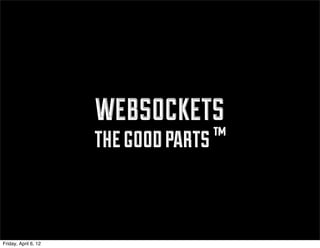 websockets
                      the good parts ™


Friday, April 6, 12
 