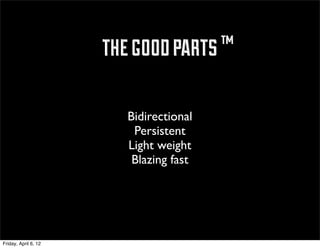 ™ the good parts ™

                           Bidirectional
                            Persistent
                           Light weight
                            Blazing fast




Friday, April 6, 12
 