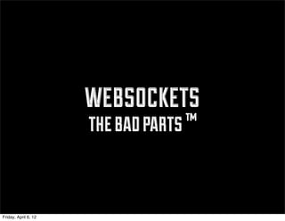 websockets
                      the bad parts ™


Friday, April 6, 12
 
